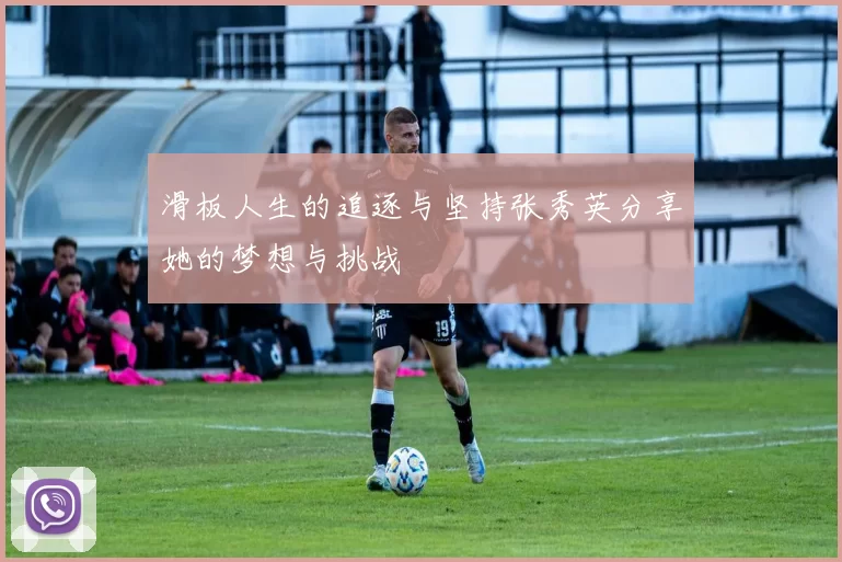 滑板人生的追逐与坚持张秀英分享她的梦想与挑战