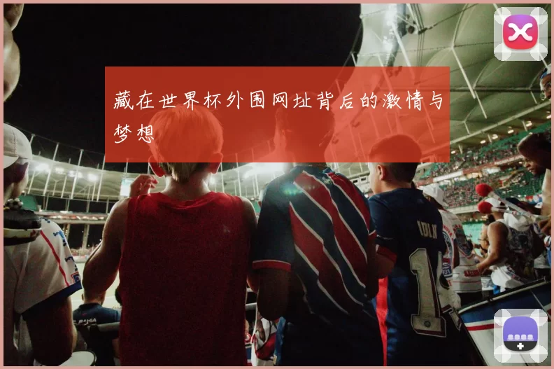 藏在世界杯外围网址背后的激情与梦想