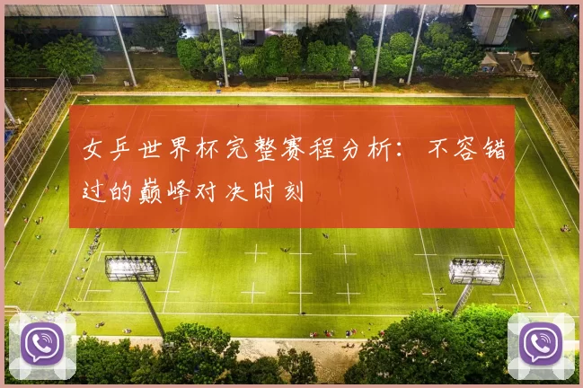 女乒世界杯完整赛程分析：不容错过的巅峰对决时刻
