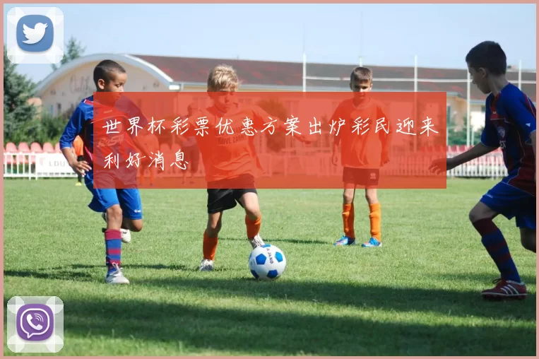 世界杯彩票优惠方案出炉彩民迎来利好消息