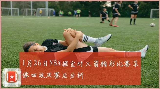 1月26日NBA掘金对火箭精彩比赛录像回放及赛后分析