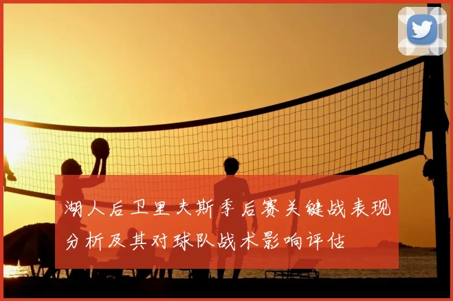 湖人后卫里夫斯季后赛关键战表现分析及其对球队战术影响评估