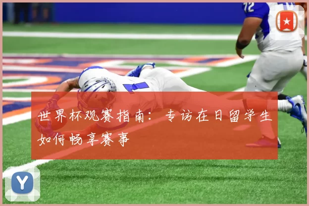 世界杯观赛指南:专访在日留学生如何畅享赛事