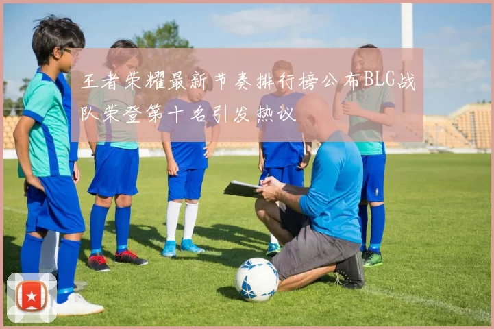王者荣耀最新节奏排行榜公布BLG战队荣登第十名引发热议