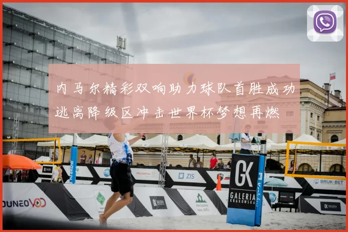 内马尔精彩双响助力球队首胜成功逃离降级区冲击世界杯梦想再燃