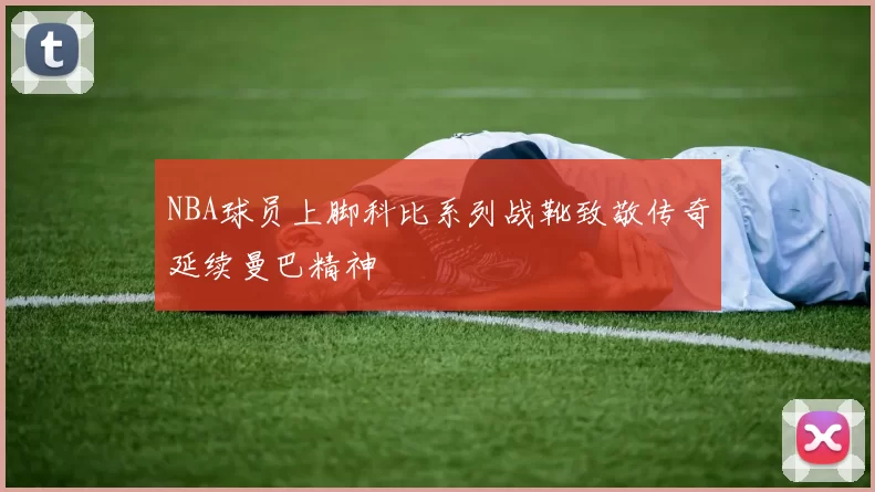 NBA球员上脚科比系列战靴致敬传奇延续曼巴精神