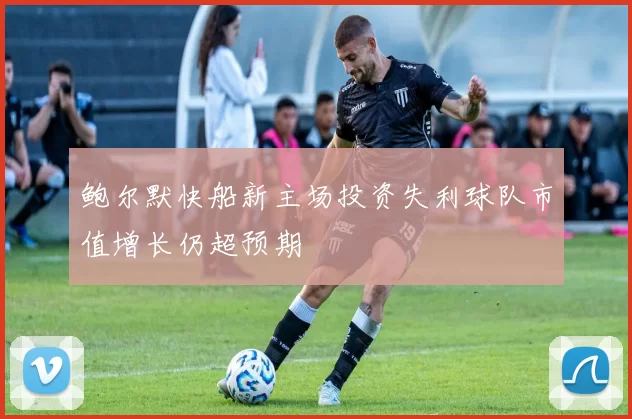 鲍尔默快船新主场投资失利球队市值增长仍超预期