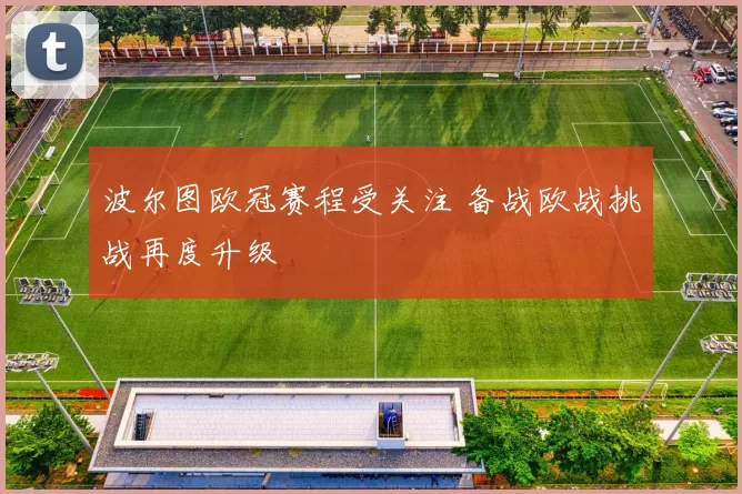 波尔图欧冠赛程受关注 备战欧战挑战再度升级