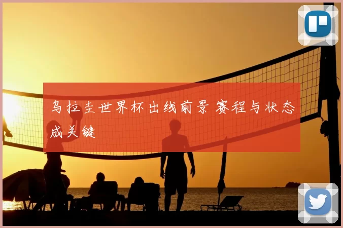 乌拉圭世界杯出线前景 赛程与状态成关键