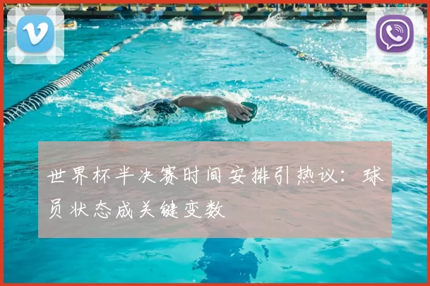 世界杯半决赛时间安排引热议:球员状态成关键变数