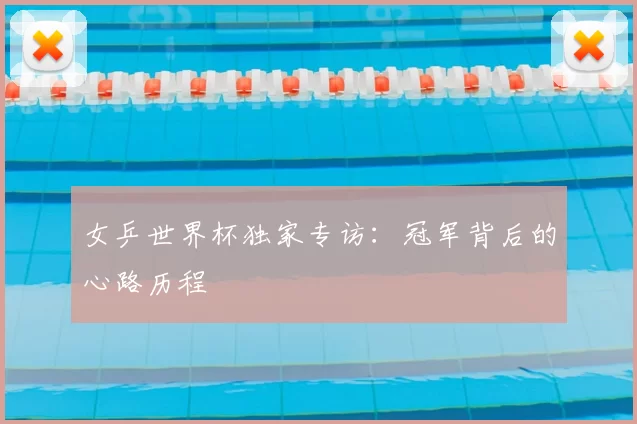 女乒世界杯独家专访：冠军背后的心路历程
