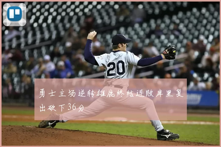 勇士主场逆转雄鹿终结连败库里复出砍下36分