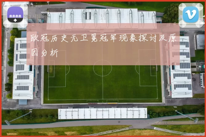 欧冠历史无卫冕冠军现象探讨及原因分析