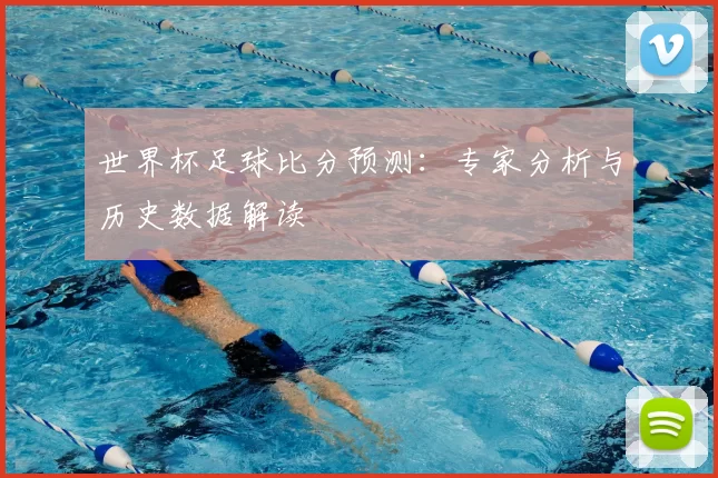 世界杯足球比分预测:专家分析与历史数据解读
