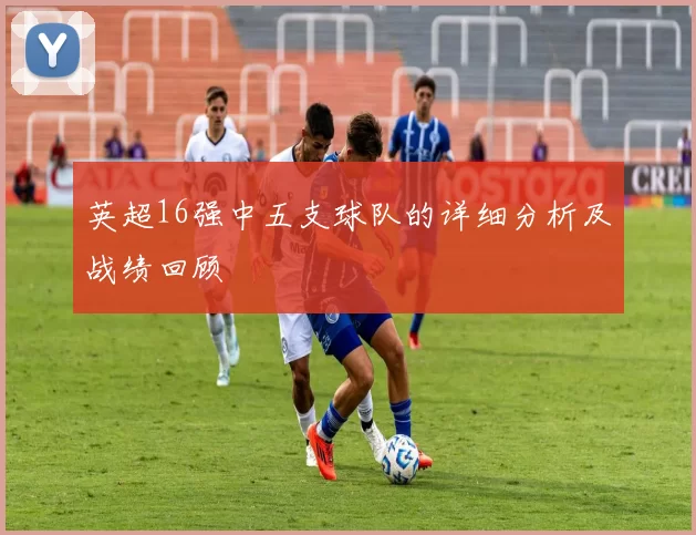 英超16强中五支球队的详细分析及战绩回顾