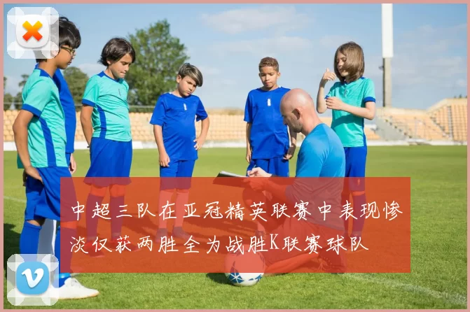 中超三队在亚冠精英联赛中表现惨淡仅获两胜全为战胜K联赛球队