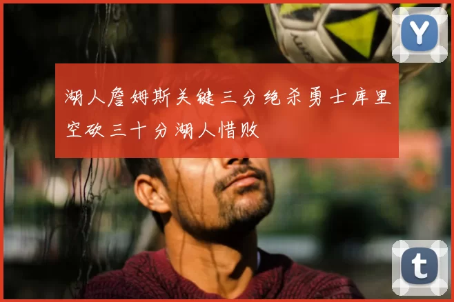 湖人詹姆斯关键三分绝杀勇士库里空砍三十分湖人惜败