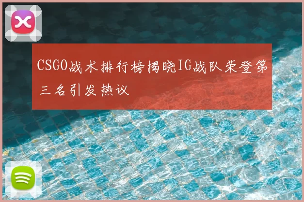 CSGO战术排行榜揭晓IG战队荣登第三名引发热议