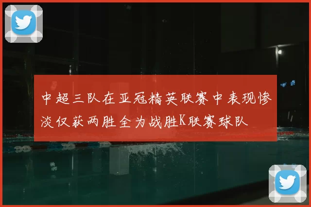 中超三队在亚冠精英联赛中表现惨淡仅获两胜全为战胜K联赛球队