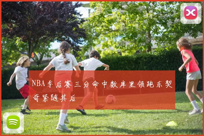 NBA季后赛三分命中数库里领跑东契奇紧随其后