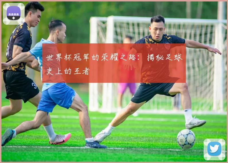 世界杯冠军的荣耀之路:揭秘足球史上的王者