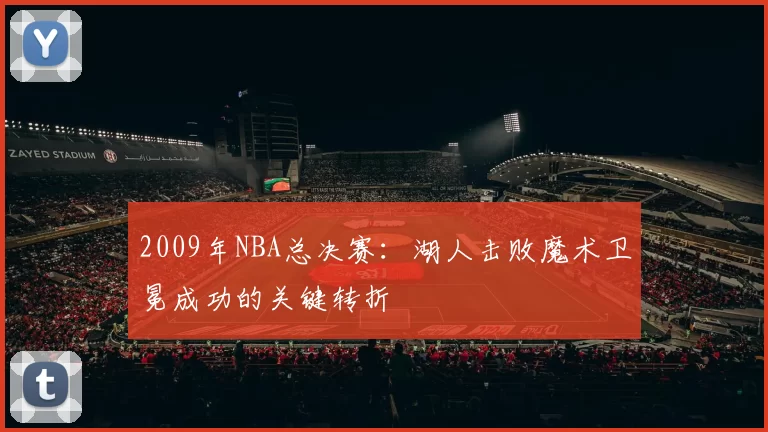 2009年NBA总决赛：湖人击败魔术卫冕成功的关键转折