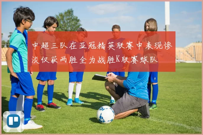 中超三队在亚冠精英联赛中表现惨淡仅获两胜全为战胜K联赛球队