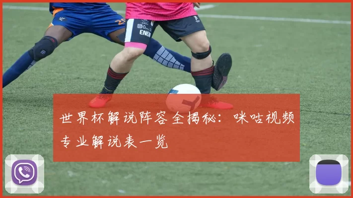 世界杯解说阵容全揭秘:咪咕视频专业解说表一览