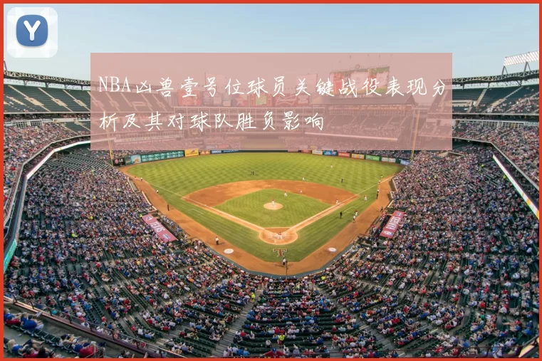 NBA凶兽壹号位球员关键战役表现分析及其对球队胜负影响
