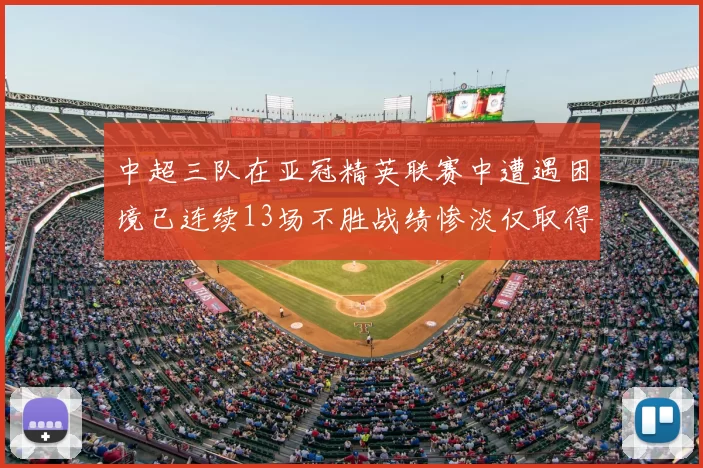 中超三队在亚冠精英联赛中遭遇困境已连续13场不胜战绩惨淡仅取得5平8负