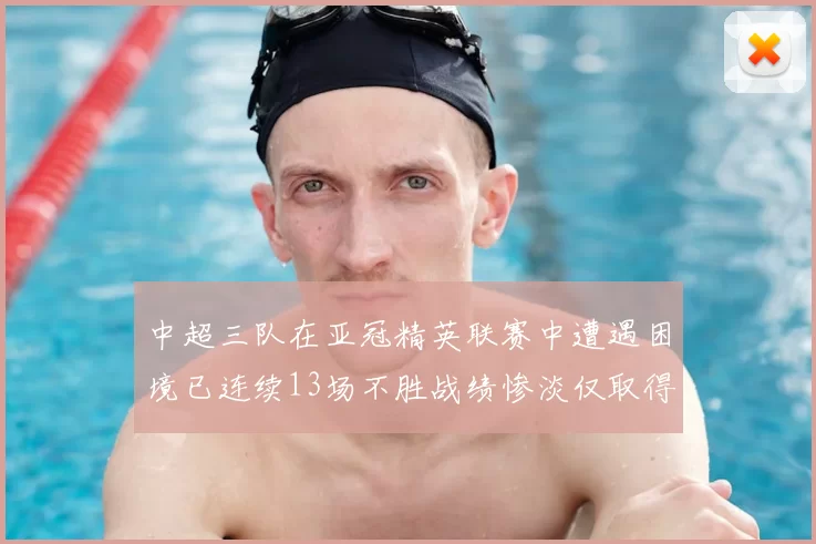 中超三队在亚冠精英联赛中遭遇困境已连续13场不胜战绩惨淡仅取得5平8负