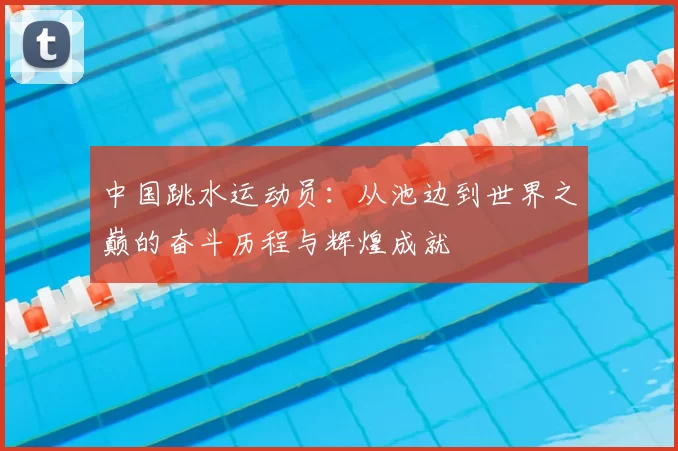 中国跳水运动员：从池边到世界之巅的奋斗历程与辉煌成就