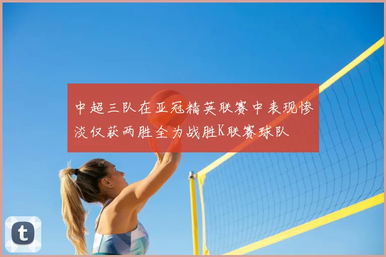 中超三队在亚冠精英联赛中表现惨淡仅获两胜全为战胜K联赛球队