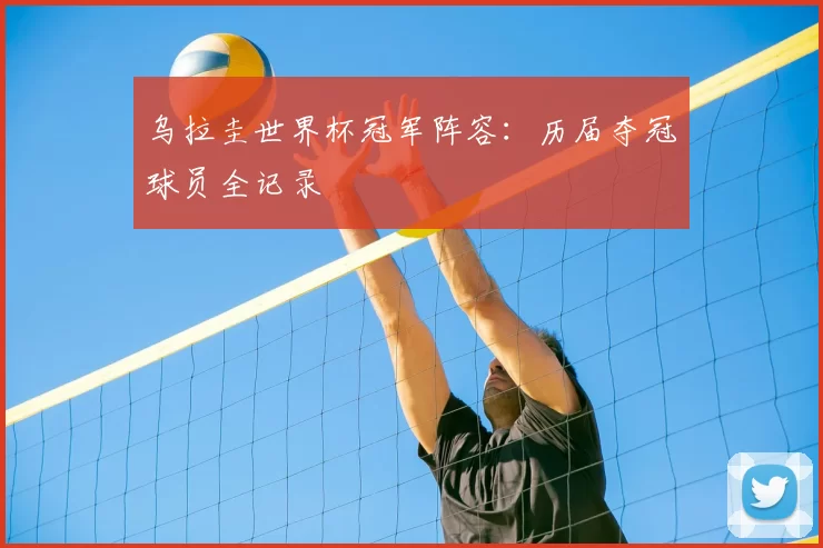 乌拉圭世界杯冠军阵容:历届夺冠球员全记录