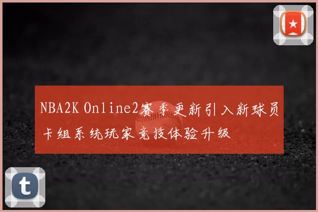 NBA2K Online2赛季更新引入新球员卡组系统玩家竞技体验升级