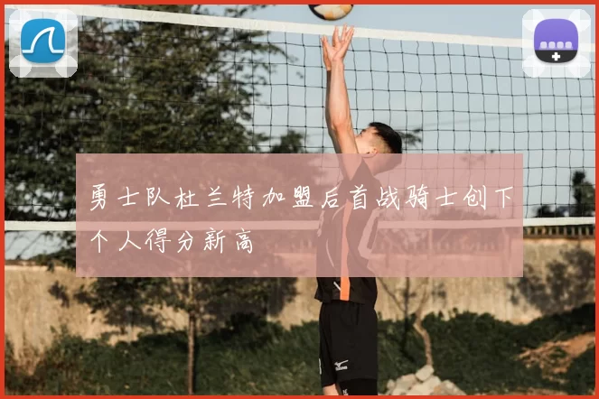勇士队杜兰特加盟后首战骑士创下个人得分新高