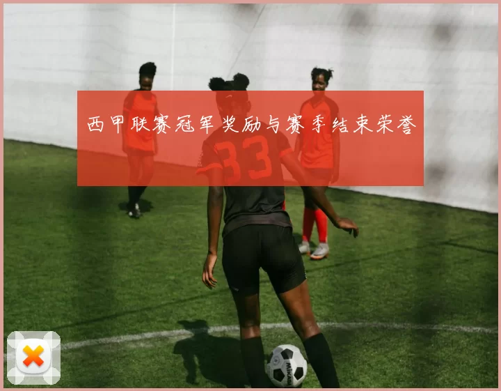 西甲联赛冠军奖励与赛季结束荣誉