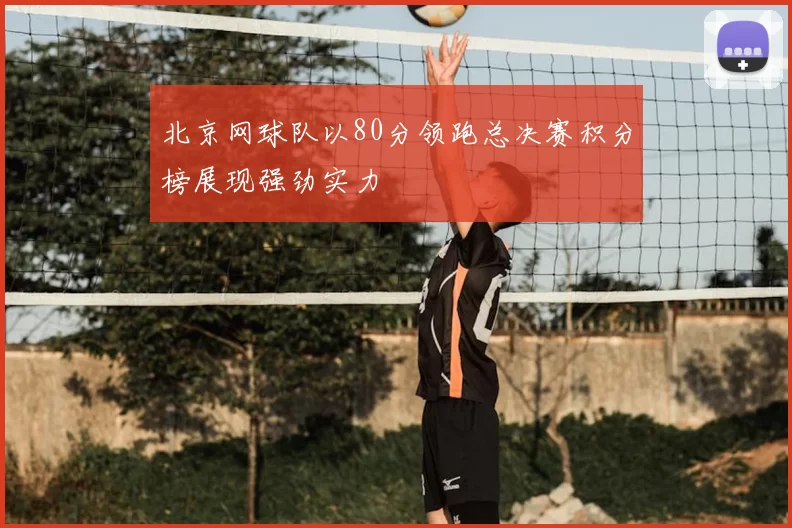 北京网球队以80分领跑总决赛积分榜展现强劲实力