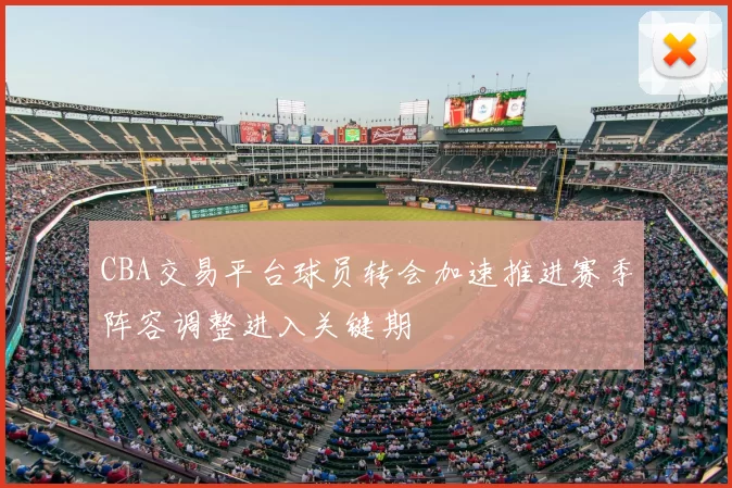 CBA交易平台球员转会加速推进赛季阵容调整进入关键期