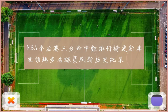 NBA季后赛三分命中数排行榜更新库里领跑多名球员刷新历史纪录