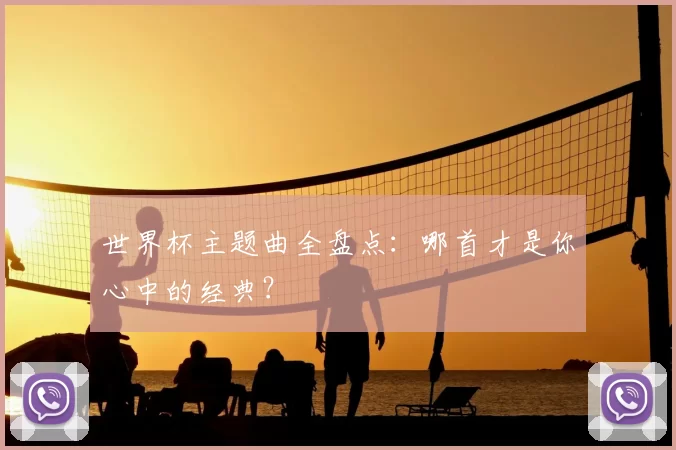 世界杯主题曲全盘点:哪首才是你心中的经典?