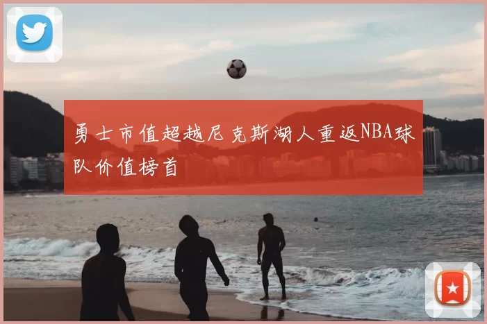 勇士市值超越尼克斯湖人重返NBA球队价值榜首