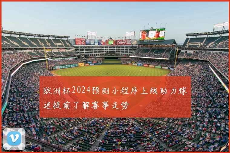 欧洲杯2024预测小程序上线助力球迷提前了解赛事走势