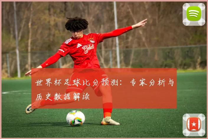 世界杯足球比分预测:专家分析与历史数据解读