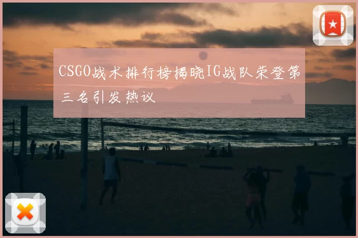 CSGO战术排行榜揭晓IG战队荣登第三名引发热议