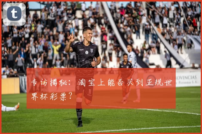 专访揭秘：淘宝上能否买到正规世界杯彩票？