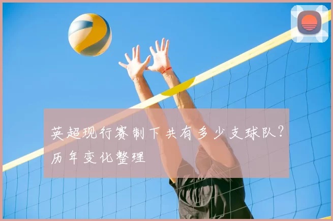英超现行赛制下共有多少支球队？历年变化整理