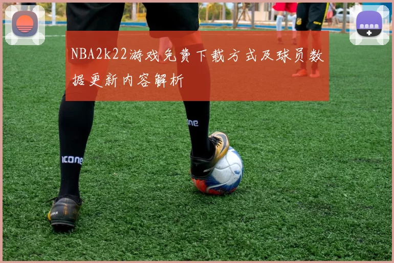NBA2k22游戏免费下载方式及球员数据更新内容解析