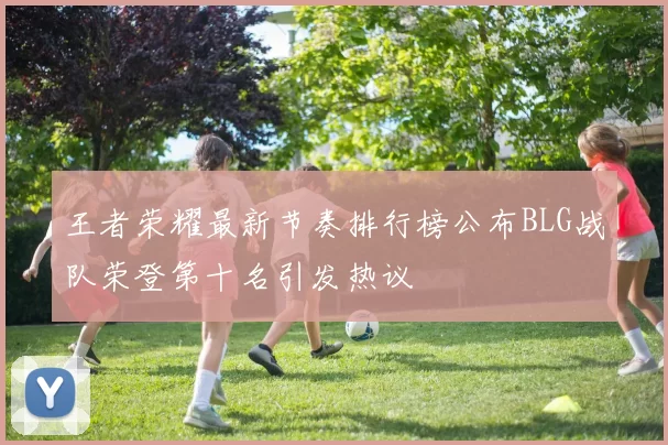 王者荣耀最新节奏排行榜公布BLG战队荣登第十名引发热议