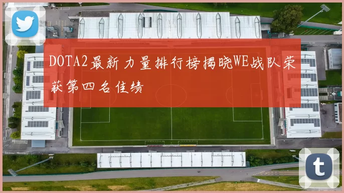 DOTA2最新力量排行榜揭晓WE战队荣获第四名佳绩